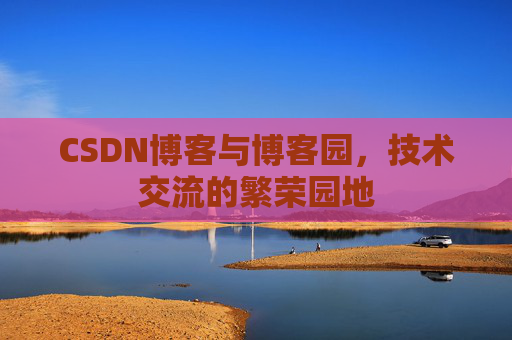 CSDN博客与博客园,技术交流的繁荣园地